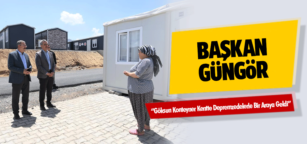 Başkan Güngör, “Göksun Konteyner Kentte Depremzedelerle Bir Araya Geldi”