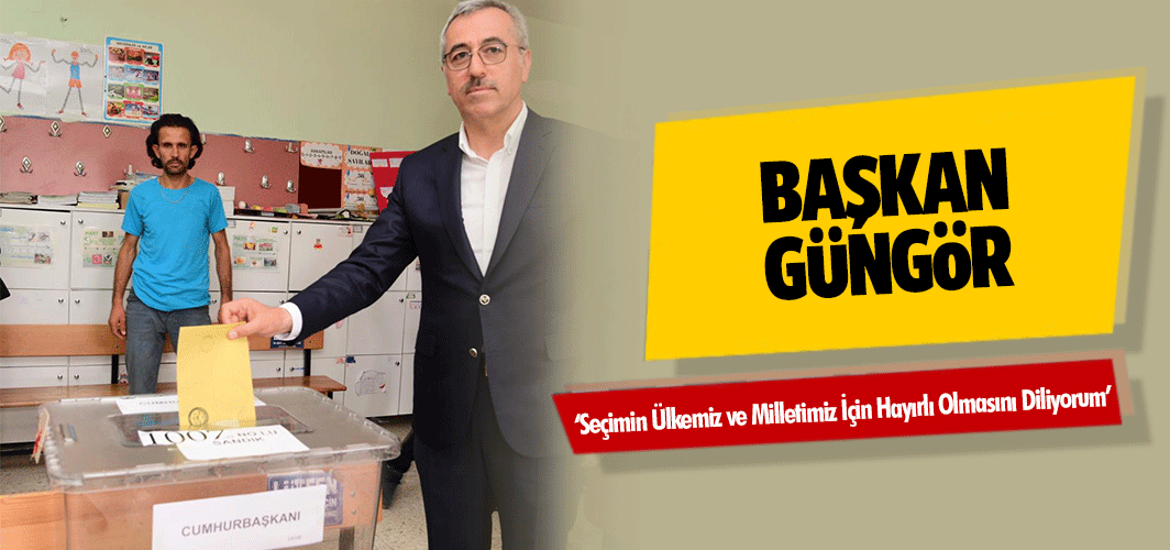 Başkan Güngör, ‘Seçimin Ülkemiz ve Milletimiz İçin Hayırlı Olmasını Diliyorum’