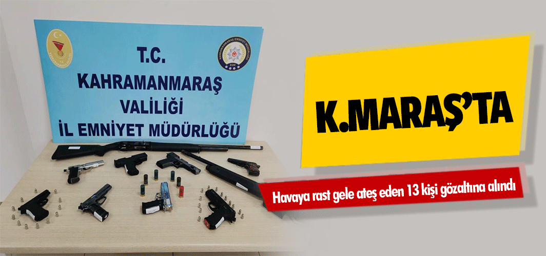 Kahramanmaraş’ta Havaya Rast Gele Ateş Eden 13 Kişi Gözaltına Alındı
