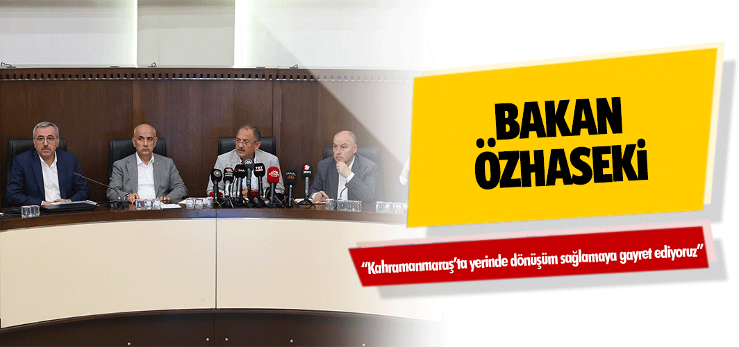 Bakan Özhaseki; “Kahramanmaraş’ta yerinde dönüşüm sağlamaya gayret ediyoruz”