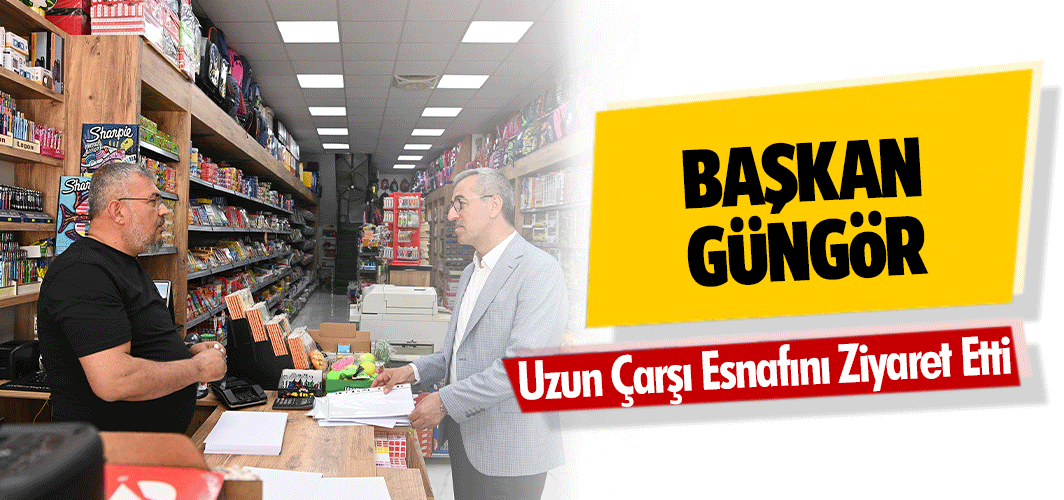 Başkan Güngör, Uzun Çarşı Esnafını Ziyaret Etti