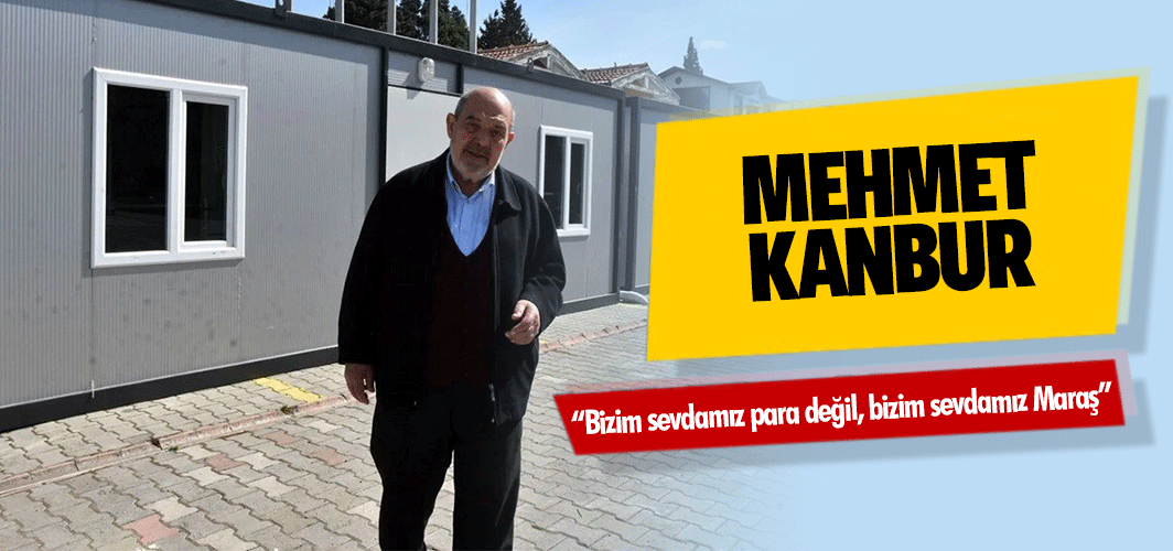 Mehmet Kanbur, “Bizim sevdamız para değil, bizim sevdamız Maraş”
