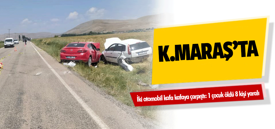 Kahramanmaraş’ta iki otomobil kafa kafaya çarpıştı: 1 çocuk öldü 8 kişi yaralı