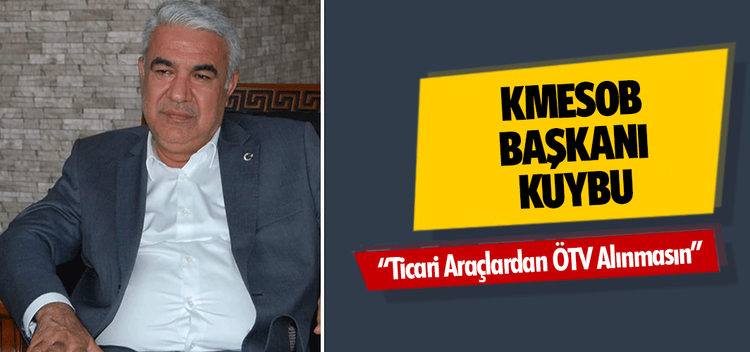 KMESOB Başkanı Kuybu, “Ticari Araçlardan Ötv Alınmasın”