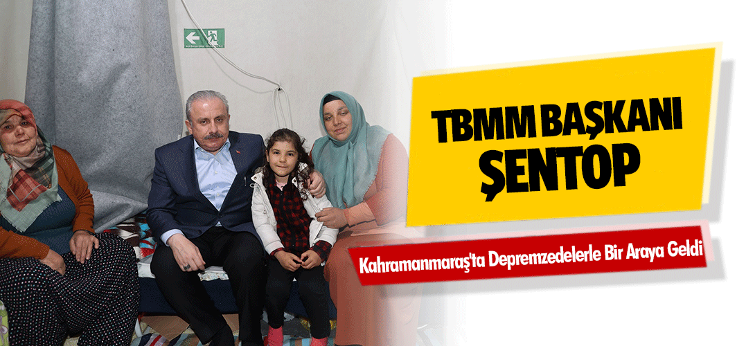 TBMM Başkanı Şentop, Kahramanmaraş'ta Depremzedelerle Bir Araya Geldi