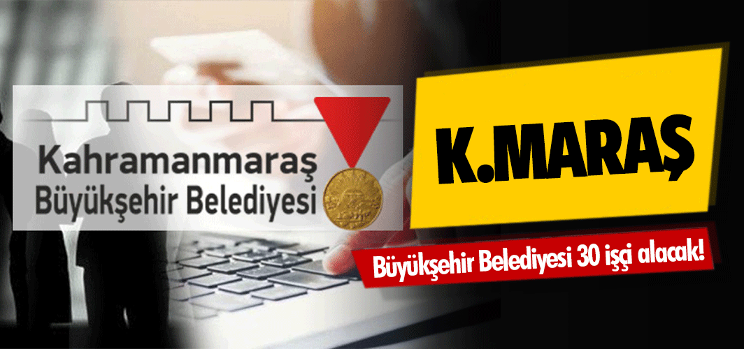 Kahramanmaraş Büyükşehir Belediyesi 30 işçi alacak!