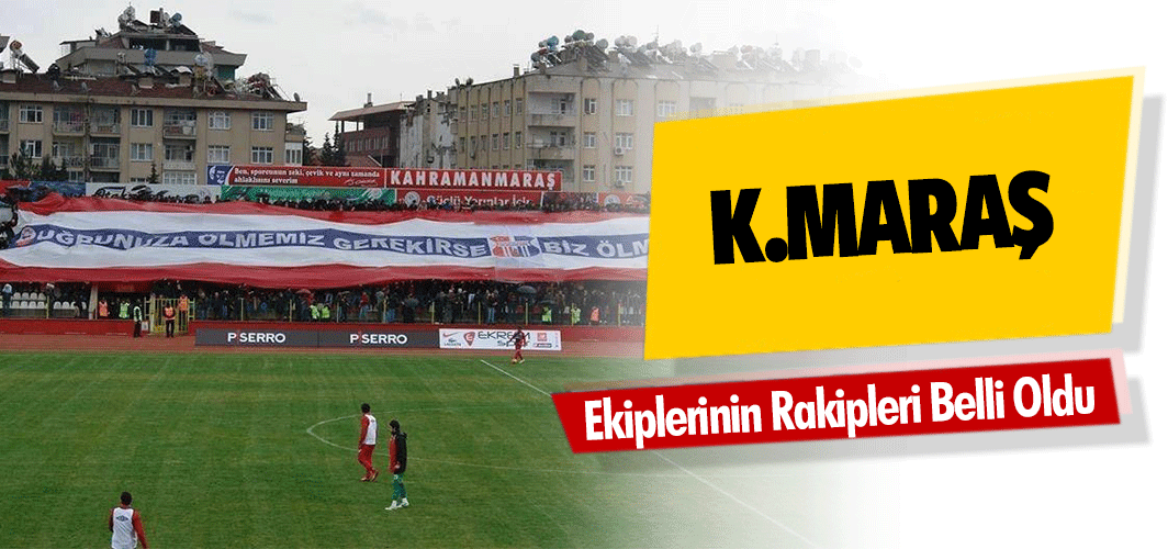 Kahramanmaraş Ekiplerinin Rakipleri Belli Oldu