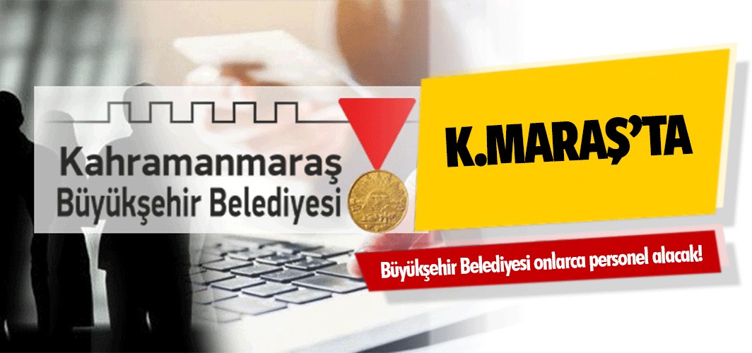 Kahramanmaraş Büyükşehir Belediyesi onlarca personel alacak!