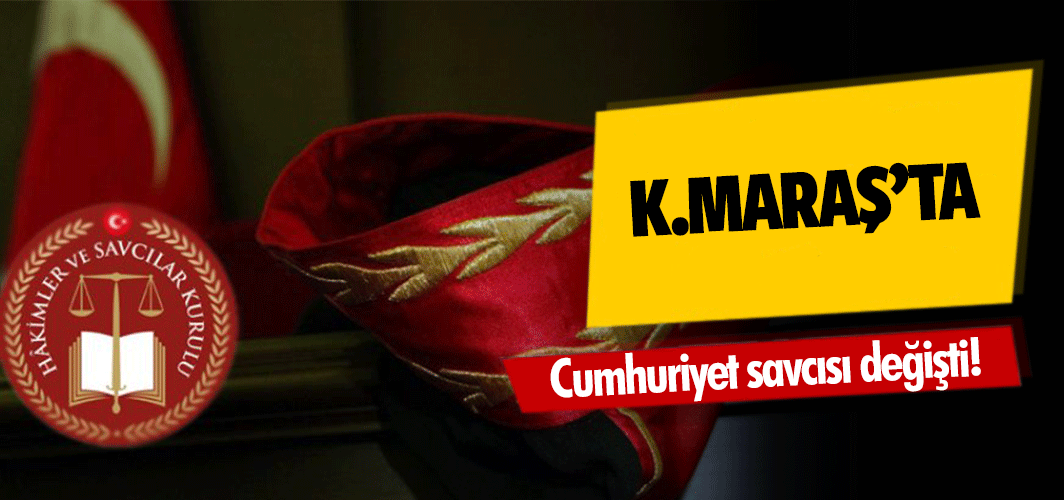 Kahramanmaraş cumhuriyet savcısı değişti!