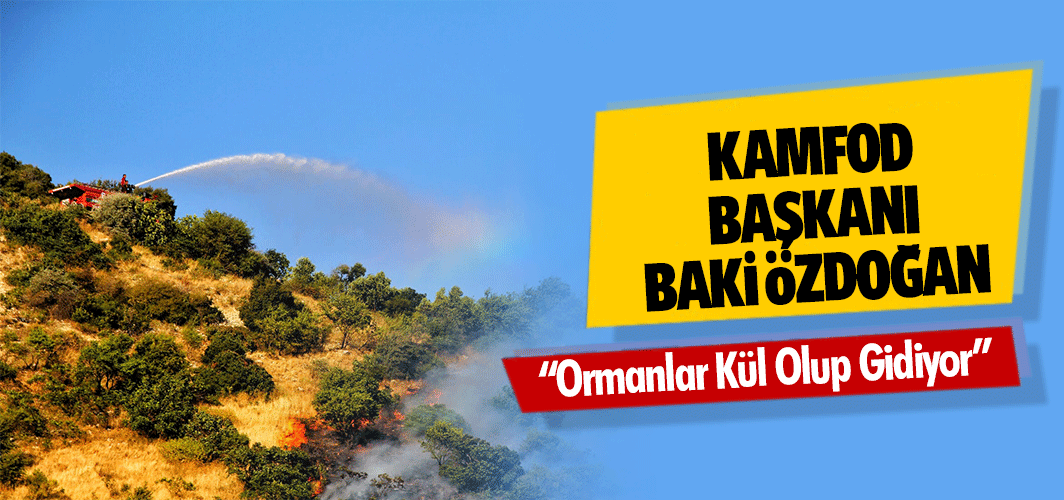 KAMFOD Başkanı Baki Özdoğan “Ormanlar Kül Olup Gidiyor”