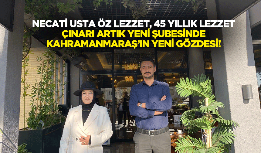 Necati Usta Öz Lezzet, 45 yıllık lezzet çınarı artık yeni şubesinde, Kahramanmaraş’ın yeni gözdesi!